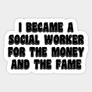 I Became A Social Worker For The Money And The Fame Sticker